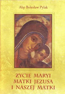 Życie Maryi Matki Jezusa i naszej Matki - Bolesław Pylak