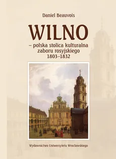 Wilno polska stolica kulturalna zaboru rosyjskiego 1803-1832 - Daniel Beauvois