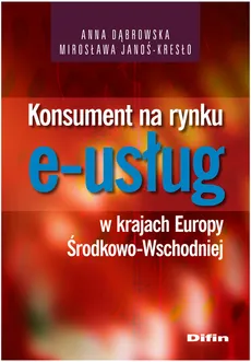Konsument na rynku e-usług w krajach Europy Środkowo-Wschodniej - Anna Dąbrowska, Mirosława Janoś-Kresło