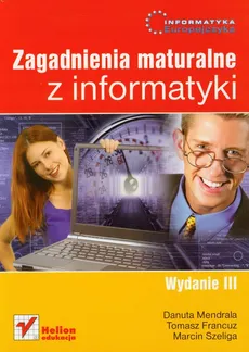 Informatyka Europejczyka Zagadnienia maturalne z informatyki - Tomasz Francuz, Danuta Mendrala, Marcin Szeliga