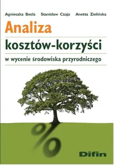 Analiza kosztów-korzyści w wycenie środowiska przyrodniczego - Anetta Zielińska, Stanisław Czaja, Agnieszka Becla