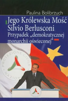 Jego Królewska Mość Silvio Berlusconi - Paulina Bolibrzuch