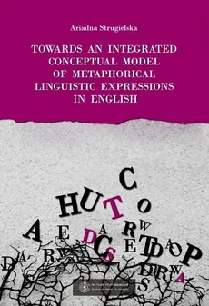 Towards an integrated conceptual model of metaphorical linguistic expressions in English - Ariadna Strugielska