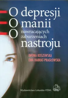 O depresji o manii o nawracajacych zaburzeniach nastroju - Ewa Harbat-Pragłowska, Iwona Koszewska