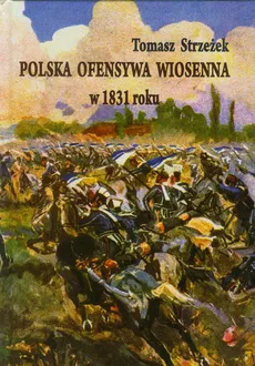 Polska ofensywa wiosenna w 1831 roku - Tomasz Strzeżek