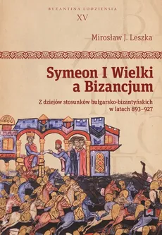 Symeon I Wielki a Bizancjum - Mirosław J. Leszka