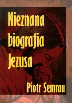 Nieznana biografia Jezusa - Piotr Semrau