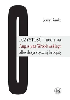 Czystość (1905-1909) Augustyna Wróblewskiego albo iluzja etycznej krucjaty - Jerzy Franke