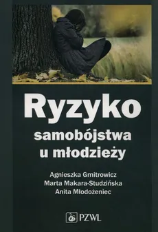 Ryzyko samobójstwa u młodzieży - Agnieszka Gmitrowicz, Marta Makara-Studzińska, Anita Młodożeniec