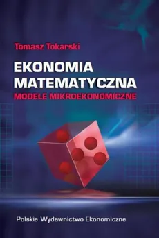 Ekonomia matematyczna Modele mikroekonomiczne - Tomasz Tokarski