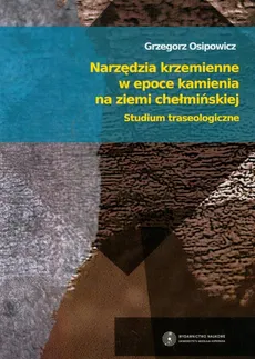 Narzędzia krzemienne w epoce kamienia na ziemi chełmińskiej - Grzegorz Osipowicz