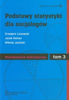 Podstawy statystyki dla socjologów Tom 3 Wnioskowanie statystyczne - Mikołaj Jasiński, Grzegorz Lissowski, Jacek Haman