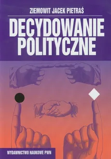 Decydowanie polityczne - Pietraś Ziemowit Jacek