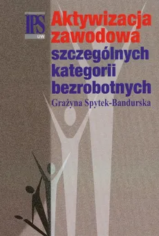 Aktywizacja zawodowa szczególnych kategorii bezrobotnych - Grażyna Spytek-Bandurska