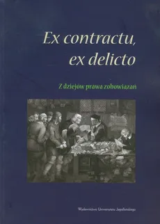 Ex contractu, ex delitio Z dziejów prawa zobowiązań