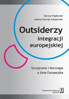 Outsiderzy integracji europejskiej Szwajcaria i Norwegia a Unia Europejska - Dariusz Popławski, Joanna Starzyk-Sulejewska
