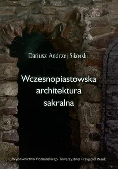 Wczesnopiastowska architektura sakralna - Sikorski Dariusz Andrzej