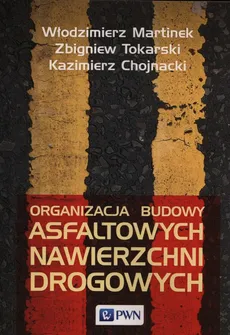 Organizacja budowy asfaltowych nawierzchni drogowych - Kazimierz Chojnacki, Włodzimierz Martinek, Zbigniew Tokarski