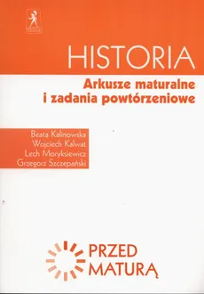 Historia Przed maturą Arkusze maturalne i zadania powtórzeniowe - Outlet - Beata Kalinowska, Wojciech Kalwat, Lech Moryksiewicz