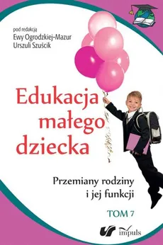 Edukacja małego dziecka Tom 7 - Aleksandra Minczanowska, Ewa Ogrodzka-Mazur, Urszula Szuścik