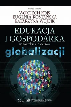 Edukacja i gospodarka w kontekście procesów globalizacji - Wojciech Kojs, Eugenia Rostańska, Katarzyna Wójcik