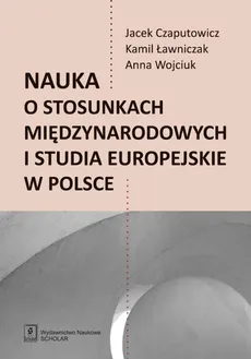 Nauka o stosunkach międzynarodowych i studia europejskie w Polsce - Jacej Czaputowicz, Kamil Ławniczak, Anna Wojciuk