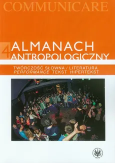 Almanach antropologiczny 4 Twórczość słowna / Literatura. Performance, tekst, hipertekst