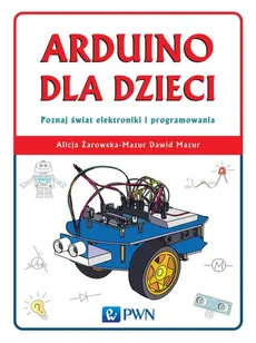 Arduino dla dzieci - Dawid Mazur, Alicja Żarowska-Mazur