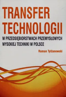 Transfer technologii w przedsiębiorstwach przemysłowych wysokiej techniki w Polsce - Outlet - Roman Tylżanowski