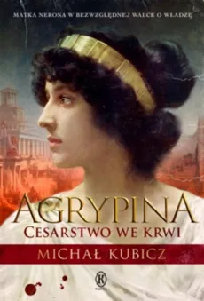 Agrypina Cesarstwo we krwi - Michał Kubicz