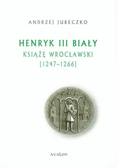 Henryk III Biały Książę Wrocławski - Andrzej Jureczko