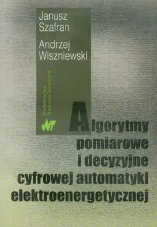 Algorytmy pomiarowe i decyzyjne cyfrowej automatyki elektroenergetycznej - Janusz Szafran, Andrzej Wiszniewski