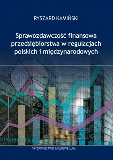 Sprawozdawczość finansowa przedsiębiorstw w regulacjach polskich i międzynarodowych - Outlet - Ryszard Kamiński