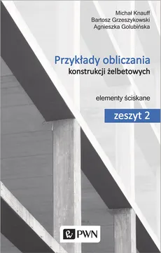 Przykłady obliczania konstrukcji żelbetowych Zeszyt 2 - Agnieszka Golubińska, Bartosz Grzeszykowski, Michał Knauff