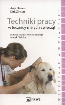 Techniki pracy w lecznicy małych zwierząt - Anja Damm, Dirk Zinsen