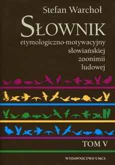 Słownik etymologiczno-motywacyjny słowiańskiej zoonimii ludowej Tom 5 - Stefan Warchoł