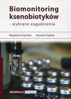 Biomonitoring ksenobiotyków - wybrane zagadnienia - Krystyna Tyrpień, Magdalena Szumska