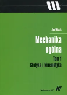 Mechanika ogólna Tom 1 Statyka i kinematyka - Jan Misiak