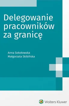 Delegowanie pracowników za granicę - Małgorzata Skibińska, Anna Sokołowska