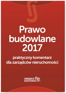Prawo budowlane 2017 Praktyczny komentarz dla zarządców nieruchomości - Łukasz Siudak