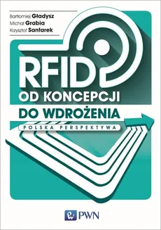 RFID od koncepcji do wdrożenia - Bartłomiej Gładysz, Michał Grabia, Krzysztof Santarek