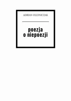 poezja o niepoezji - Adrian Olejniczak