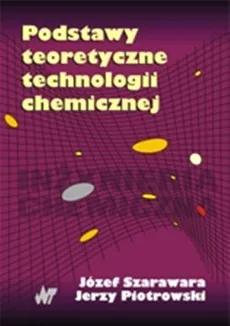 Podstawy teoretyczne technologii chemicznej - Jerzy Piotrowski, Józef Szarawara