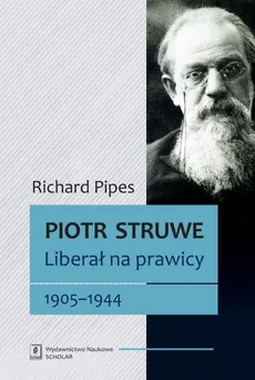 Piotr Struwe. Liberał na prawicy 1905-1944 - Richard Pipes