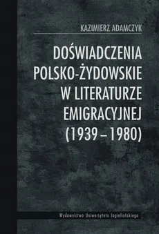 Doświadczenia polsko-żydowskie w literaturze emigracyjnej 1939-1980 - Kazimierz Adamczyk