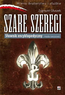 Szare Szeregi Słownik encyklopedyczny Hasła rzeczowe - Zygmunt Głuszek
