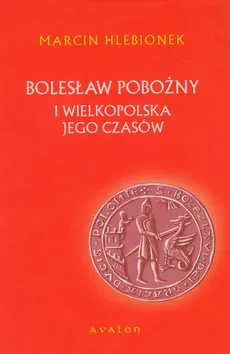Bolesław Pobożny i Wielkopolska jego czasów - Marcin Hlebionek