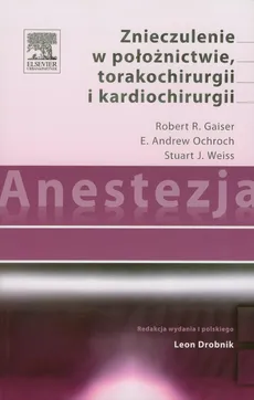 Anestezja Znieczulenie w położnictwie torakochirurgii i kardiochirurgii - Weiss Stuart J., Ochroch E. Andrew, Gaiser Robert R.