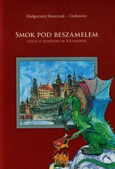 Smok pod Beszamelem czyli o jedzeniu w Krakowie - Małgorzata Staszczak-Ciałowicz