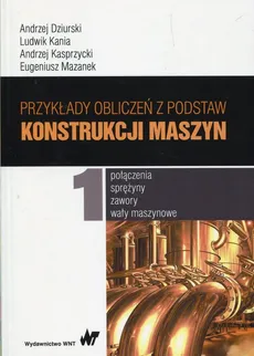 Przykłady obliczeń z podstaw konstrukcji maszyn Tom 1 - Andrzej Dziurski, Ludwik Kania, Andrzej Kasprzycki